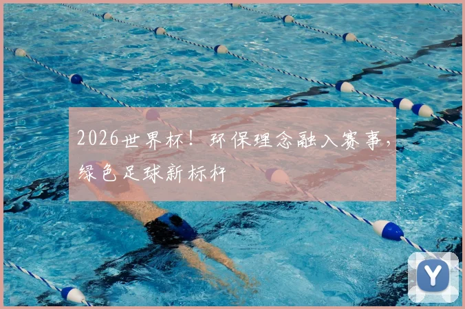 2026世界杯！环保理念融入赛事，绿色足球新标杆
