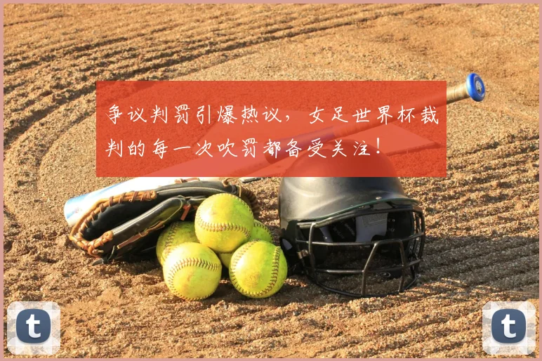 争议判罚引爆热议，女足世界杯裁判的每一次吹罚都备受关注！