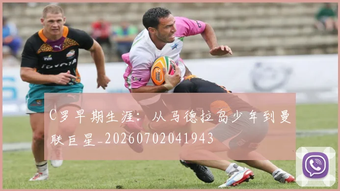 C罗早期生涯：从马德拉岛少年到曼联巨星_20260702041943