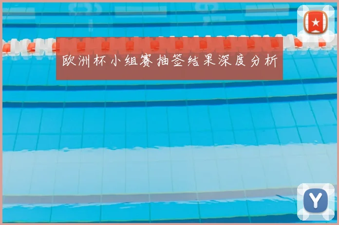 欧洲杯小组赛抽签结果深度分析