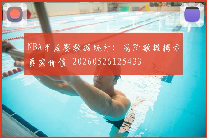 NBA季后赛数据统计：高阶数据揭示真实价值_20260526125433