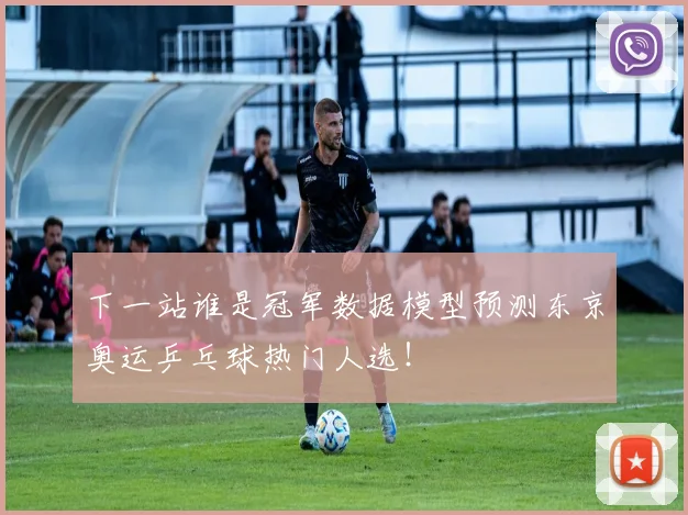 下一站谁是冠军数据模型预测东京奥运乒乓球热门人选!