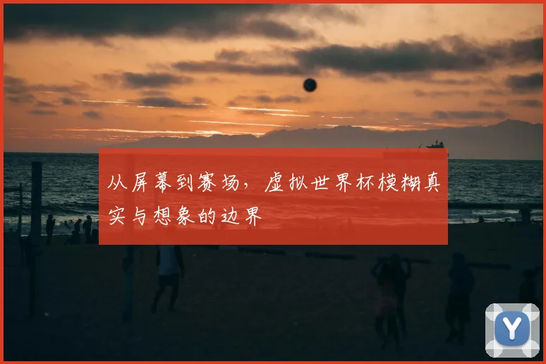 从屏幕到赛场，虚拟世界杯模糊真实与想象的边界