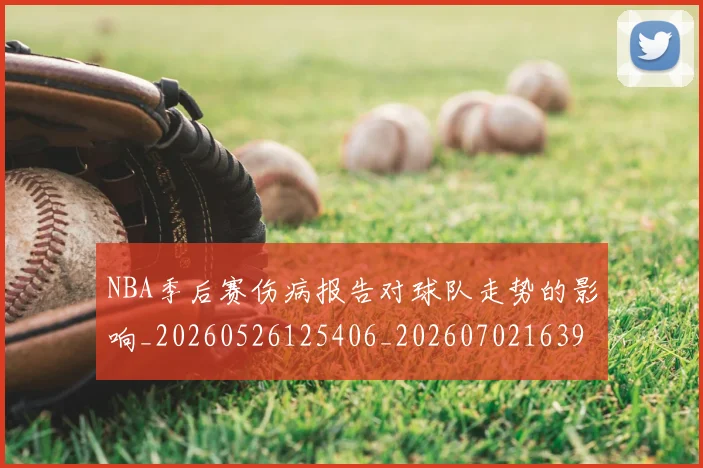 NBA季后赛伤病报告对球队走势的影响_20260526125406_20260702163920