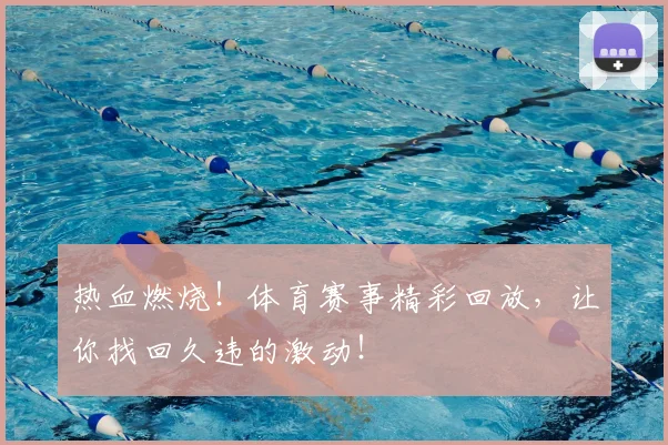 热血燃烧!体育赛事精彩回放,让你找回久违的激动!