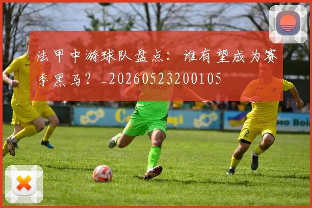 法甲中游球队盘点：谁有望成为赛季黑马？_20260523200105