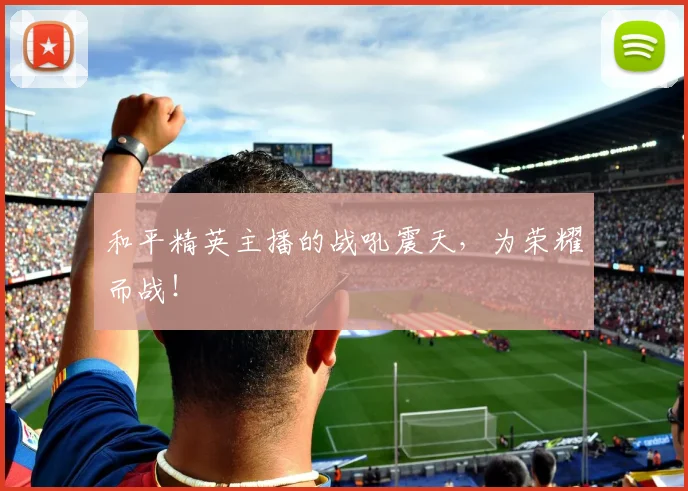 和平精英主播的战吼震天，为荣耀而战！