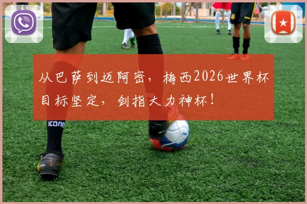 从巴萨到迈阿密，梅西2026世界杯目标坚定，剑指大力神杯！