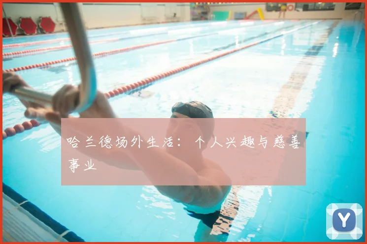 哈兰德场外生活：个人兴趣与慈善事业