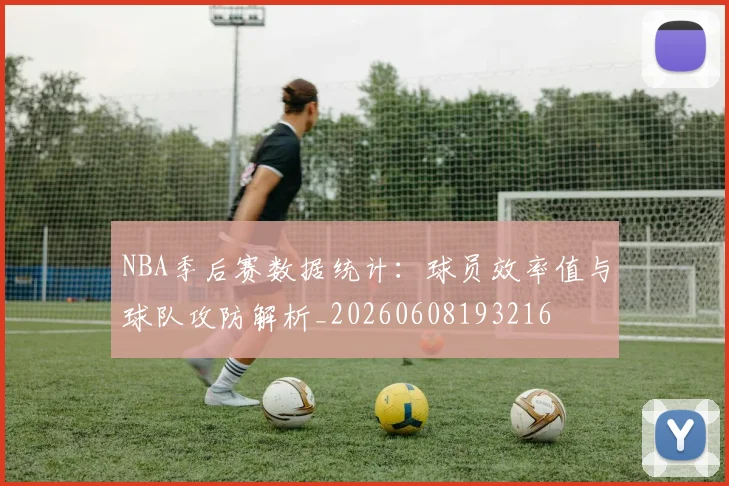 NBA季后赛数据统计：球员效率值与球队攻防解析_20260608193216