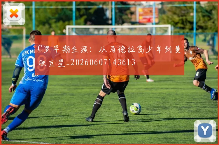 C罗早期生涯：从马德拉岛少年到曼联巨星_20260607143613