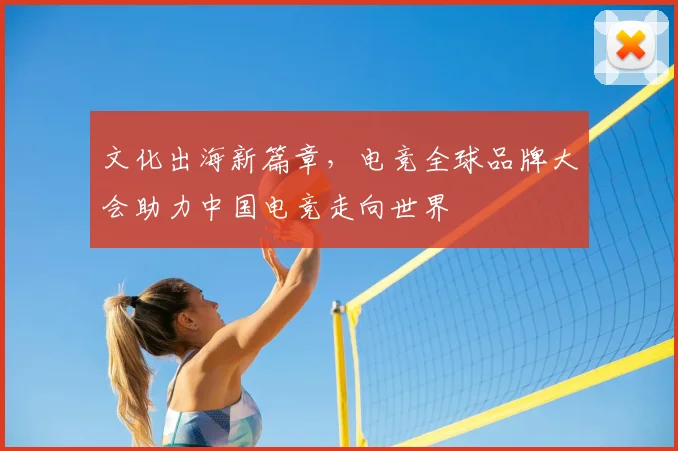 文化出海新篇章，电竞全球品牌大会助力中国电竞走向世界