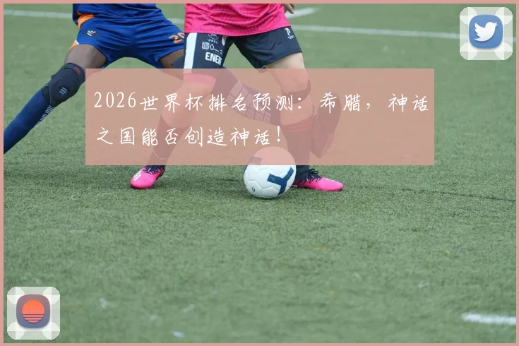 2026世界杯排名预测：希腊，神话之国能否创造神话！