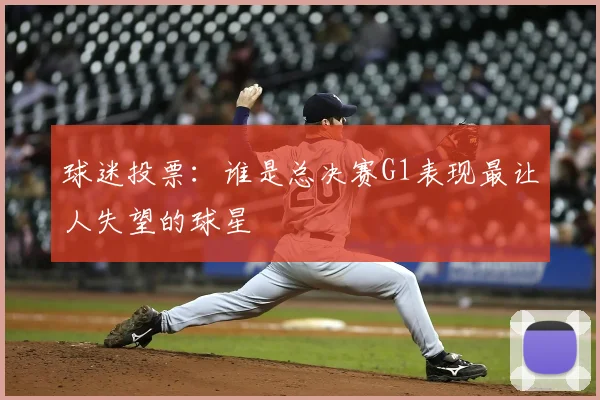 球迷投票：谁是总决赛G1表现最让人失望的球星