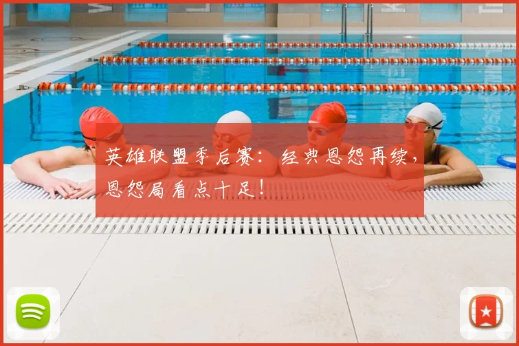 英雄联盟季后赛：经典恩怨再续，恩怨局看点十足！