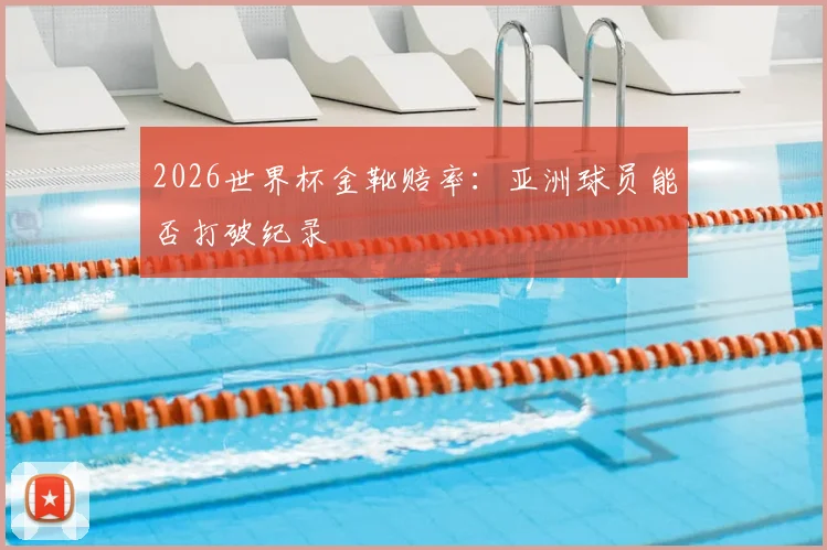 2026世界杯金靴赔率:亚洲球员能否打破纪录