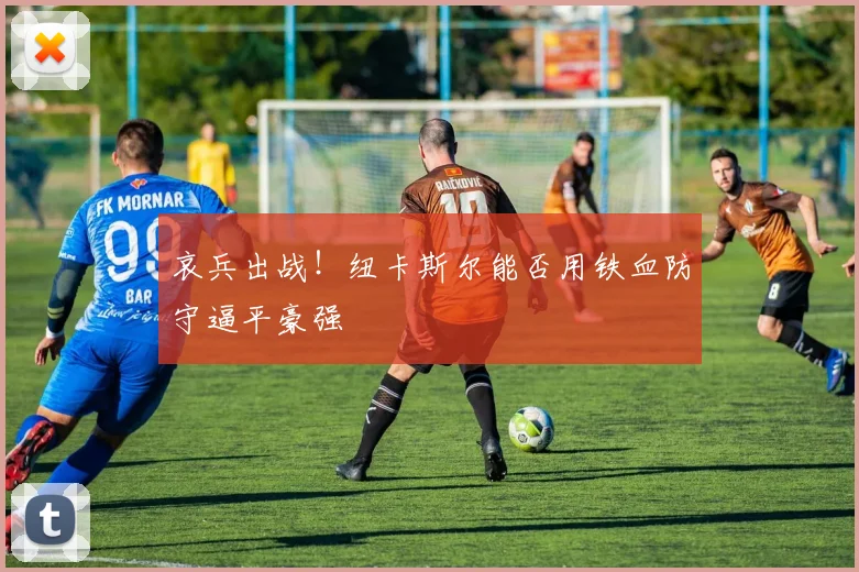 哀兵出战!纽卡斯尔能否用铁血防守逼平豪强