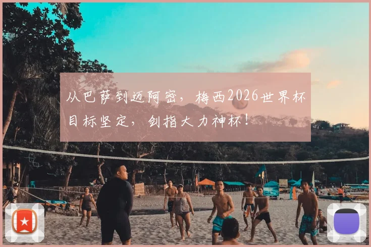 从巴萨到迈阿密，梅西2026世界杯目标坚定，剑指大力神杯！