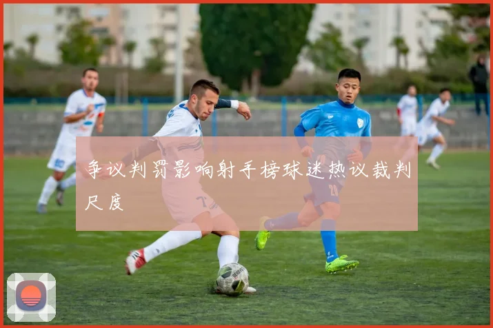争议判罚影响射手榜球迷热议裁判尺度