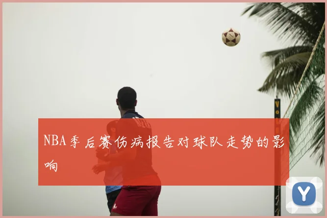 NBA季后赛伤病报告对球队走势的影响