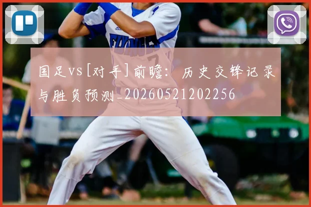 国足vs[对手]前瞻：历史交锋记录与胜负预测_20260521202256
